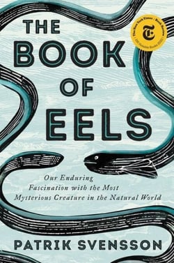 The Book of Eels - Our Enduring Fascination with the Most Mysterious Creature in the Natural World