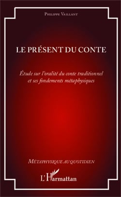Le présent du conte - Étude sur l'oralité du conte traditionnel et ses fondements métaphysiques