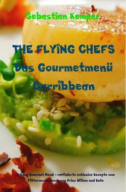 THE FLYING CHEFS Das Gourmetmenü Carribbean - 6 Gang Gourmet Menü - 6 Gang Gourmet Menü - raffinierte exklusive Rezepte vom Flitterwochenkoch von Prinz William und Kate