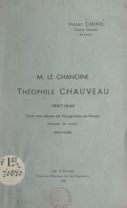 Le Chanoine Théophile Chauveau, 1867-1940 - Curé vice-doyen de Fougerolles-du-Plessis (diocèse de Laval), 1910-1940