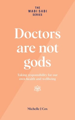 Doctors Are Not Gods - Taking Responsibility for Our Own Health and Wellbeing - The Wabi Sabi Series