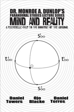 Dr. Monroe A. Dunlop's Paranormal Studies Lecture Series, Mind and Reality - A Psychedelic Trip to the Doormat of the Unknown