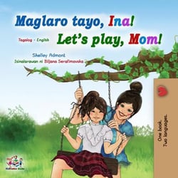 Maglaro tayo, Ina! Let’s Play, Mom! - Tagalog English Bilingual Collection