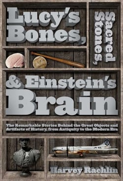 Lucy's Bones, Sacred Stones, &amp; Einstein's Brain - The Remarkable Stories Behind the Great Objects and Artifacts of History, From Antiquity to the Modern Era