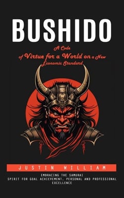 Bushido: A Code of Virtue for a World on a New Economic Standard (Embracing the Samurai Spirit for Goal Achievement, Personal and Professional Excellence)