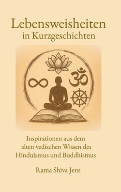Lebensweisheiten in Kurzgeschichten - Inspirationen aus dem alten vedischen Wissen des Hinduismus und Buddhismus