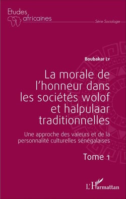 La morale de l'honneur dans les sociétés wolof et halpulaar traditionnelles (Tome 1) - Une approche des valeurs et de la personnalité culturelles sénégalaises