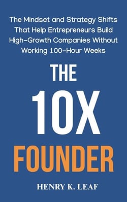 The 10X Founder: The Mindset and Strategy Shifts That Help Entrepreneurs Build High-Growth Companies Without Working 100-Hour Weeks