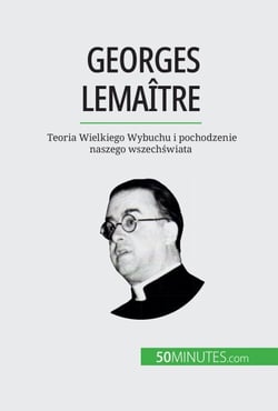 Georges Lemaître - Teoria Wielkiego Wybuchu i pochodzenie naszego wszechświata