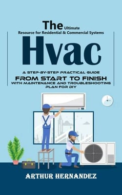 Hvac: The Ultimate Resource for Residential &amp; Commercial Systems (A Step-by-step Practical Guide From Start to Finish With Maintenance and Troubleshooting Plan for Diy)