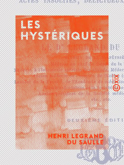 Les Hystériques - État physique et mental, actes insolites, délictueux et criminels