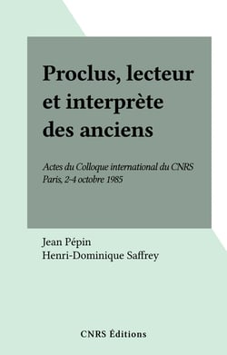 Proclus, lecteur et interprète des anciens - Actes du Colloque international du CNRS, Paris, 2-4 octobre 1985