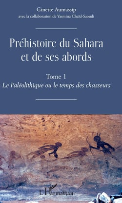 Préhistoire du Sahara et de ses abords - Tome 1 - Le Paléolithique ou de temps des chasseurs