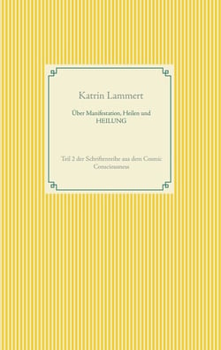 Über Manifestation, Heilen und HEILUNG - Teil 2 der Schriftenreihe aus dem Cosmic Consciousness