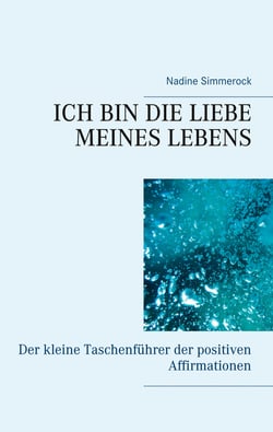 Ich bin die Liebe meines Lebens - Der kleine Taschenführer der positiven Affirmationen