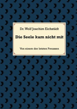 Die Seele kam nicht mit - Von einem der letzten Preussen