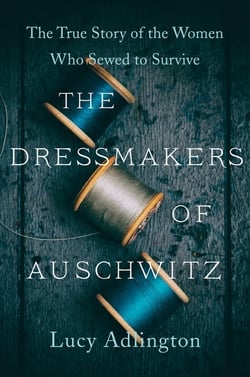 The Dressmakers of Auschwitz - The True Story of the Women Who Sewed to Survive