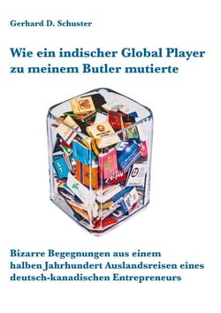 Wie ein indischer Global Player zu meinem Butler mutierte - Bizarre Begegnungen aus einem halben Jahrhundert Auslandsreisen eines deutsch-kanadischen Entrepreneurs
