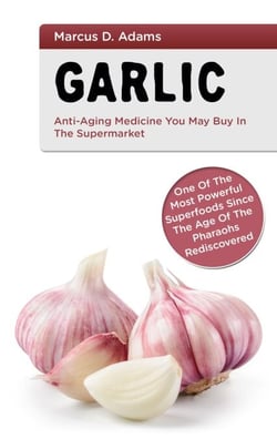Garlic - Anti-Aging You May Buy in the Supermarket - One of the Most Powerful Superfoods Since the Age of the Pharaohs Rediscovered