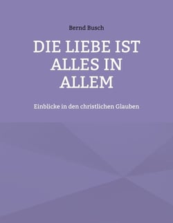 Die Liebe ist alles in allem - Einblicke in den christlichen Glauben