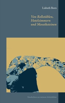 Von Rollstühlen, Hotelzimmern und Mosaiksteinen - Geschichten aus meinem Arbeitsleben