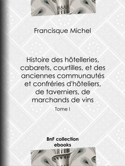Histoire des hôtelleries, cabarets, hôtels garnis, restaurants et cafés, et des hôteliers, marchands de vins, restaurateurs, limonadiers - Tome I