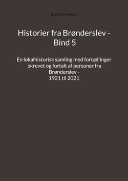 Historier fra Brønderslev - Bind 5 - En lokalhistorisk samling med fortællinger skrevet og fortalt af personer fra Brønderslev - 1921 til 2021