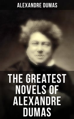 The Greatest Novels of Alexandre Dumas - Historical Novels &amp; Adventure Classics: The Three Musketeers Series, The Count of Monte Cristo