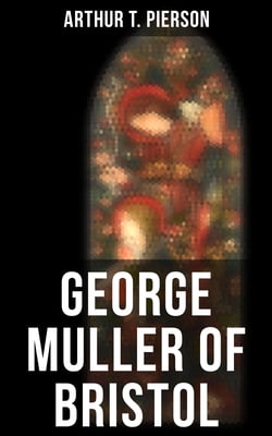 George Muller of Bristol - His Witness to a Prayer-Hearing God