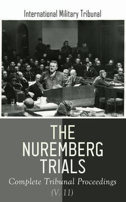 The Nuremberg Trials: Complete Tribunal Proceedings (V. 11) - Trial Proceedings From 8 April 1946 to 17 April 1946