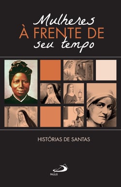 Mulheres à Frente do seu Tempo - Histórias de Santas