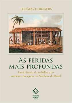 As feridas mais profundas - uma história do trabalho e do ambiente do açúcar no Nordeste do Brasil