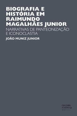 Biografia e História em Raimundo Magalhães Junior - Narrativas de panteonização e iconoclastia