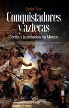 Conquistadores y aztecas. Cortés y la conquista de México