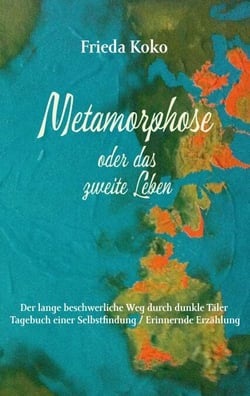 Metamorphose oder das zweite Leben - Der lange beschwerliche Weg durch dunkle Täler. Tagebuch einer Selbstfindung / Erinnernde Erzählung