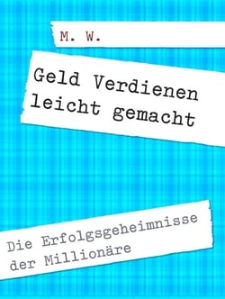 Geld Verdienen leicht gemacht - Die Erfolgsgeheimnisse der Millionäre