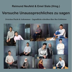 Versuche Unaussprechliches zu sagen - Zwischen Flucht &amp; Ankommen - Jugendliche schreiben über ihre Erlebnisse