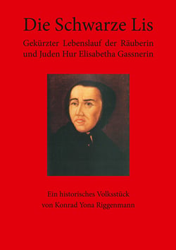 Die Schwarze Lis - Gekürzter Lebenslauf der Räuberin und Juden Hur Elisabetha Gassnerin. Ein historisches Volksstück von Konrad Yona Riggenmann