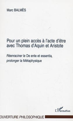 POUR UN PLEIN ACCES A L'ACTE D'ETRE AVEC THOMAS D'AQUIN ET ARISTOTE - Réenraciner le "De ente et essentia", prolonger la "Métaphysique"