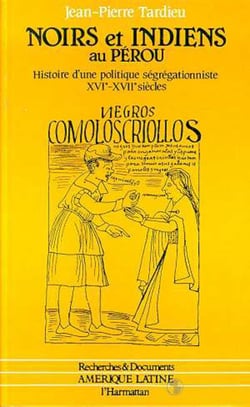 Noirs et Indiens au Pérou - Histoire d'une politique ségrégationniste XVIè et XVIIè siècles
