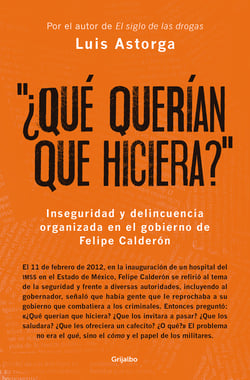 ¿Qué querían que hiciera? - Inseguridad y delincuencia organizada en el gobierno de Felipe Calderón