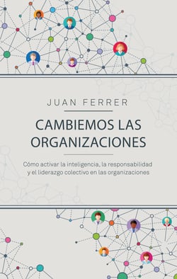 Cambiemos las organizaciones - Cómo activar la inteligencia, la responsabilidad y el liderazgo colectivo en las organizaciones