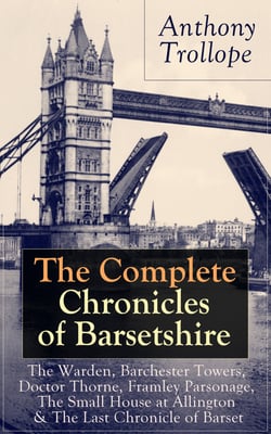 The Complete Chronicles of Barsetshire: The Warden, Barchester Towers, Doctor Thorne, Framley Parsonage, The Small House at Allington &amp; The Last Chronicle of Barset