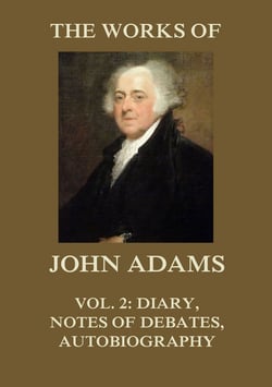 The Works of John Adams Vol. 2 - Diary, Notes of Debates, Autobiography (Annotated)