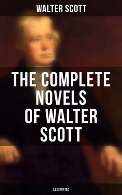 The Complete Novels of Walter Scott (Illustrated) - Ivanhoe, Waverly, Rob Roy, The Pirate, Old Mortality, The Guy Mannering, The Betrothed