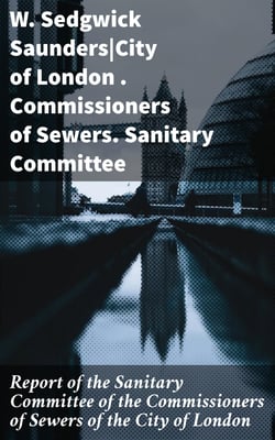 Report of the Sanitary Committee of the Commissioners of Sewers of the City of London - With a Report of the Medical Officer of Health