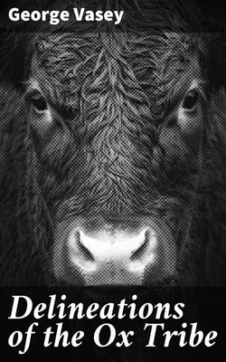 Delineations of the Ox Tribe - The Natural History of Bulls, Bisons, and Buffaloes. Exhibiting all the Known Species and the More Remarkable Varieties of the Genus Bos