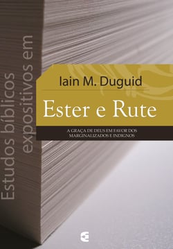 Estudos bíblicos expositivos em Ester e Rute - A graça de Deus em favor dos marginalizados e indignos