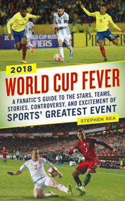 World Cup Fever - A Fanatic's Guide to the Stars, Teams, Stories, Controversy, and Excitement of Sports' Greatest Event