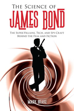 The Science of James Bond - The Super-Villains, Tech, and Spy-Craft Behind the Film and Fiction